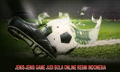 Jenis-Jenis Game Judi Bola Online Resmi Indonesia